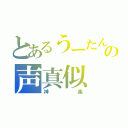 とあるうーたんの声真似（神楽）