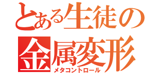 とある生徒の金属変形（メタコントロール）