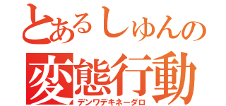 とあるしゅんの変態行動（デンワデキネーダロ）