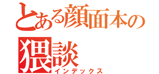 とある顔面本の猥談（インデックス）