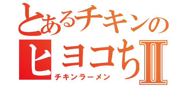 とあるチキンのヒヨコちゃんⅡ（チキンラーメン）