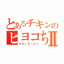 とあるチキンのヒヨコちゃんⅡ（チキンラーメン）