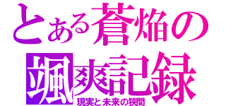 とある蒼焔の颯爽記録（現実と未来の狭間）