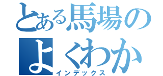 とある馬場のよくわからんおみせ（インデックス）