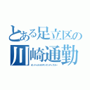 とある足立区の川崎通勤劇（オンドゥルルラギッタンディスカー）