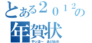 とある２０１２年の年賀状（やっほ～　あけおめ）