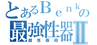 とあるＢｅｎｋｏの最強性器Ⅱ（超性器砲）