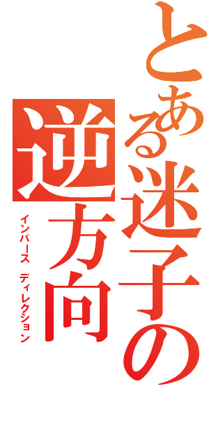 とある迷子の逆方向（インバース ディレクション）