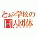 とある学校の同人団体（ＭＯＳ団）