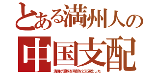 とある満州人の中国支配（清国が漢族を南部などに追出した）