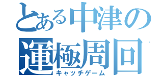 とある中津の運極周回（キャッチゲーム）