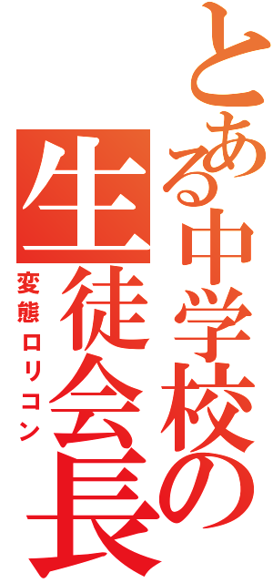 とある中学校の生徒会長（変態ロリコン）