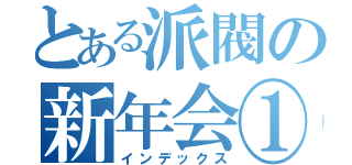 とある派閥の新年会①（インデックス）