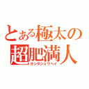 とある極太の超肥満人（ヨシダショウヘイ）