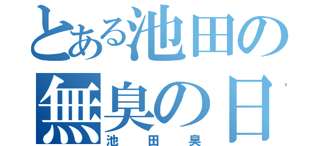 とある池田の無臭の日まで（池田臭）