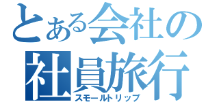 とある会社の社員旅行（スモールトリップ）