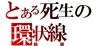 とある死生の環状線（輪廻）