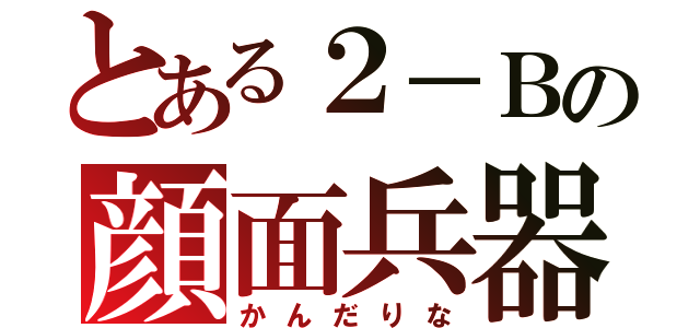 とある２－Ｂの顔面兵器（かんだりな）