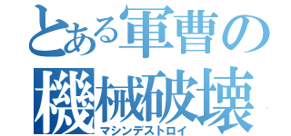 とある軍曹の機械破壊（マシンデストロイ）