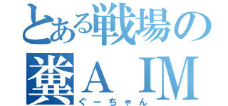 とある戦場の糞ＡＩＭ（ぐーちゃん）