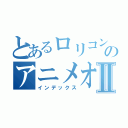 とあるロリコンのアニメオタクⅡ（インデックス）