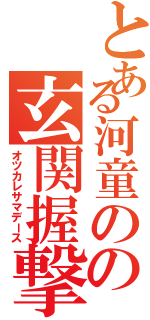 とある河童のの玄関握撃（オツカレサマデース）