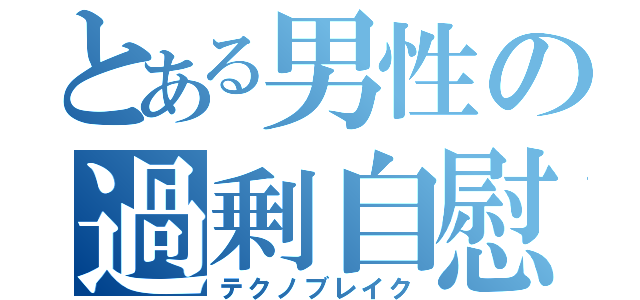 とある男性の過剰自慰（テクノブレイク）