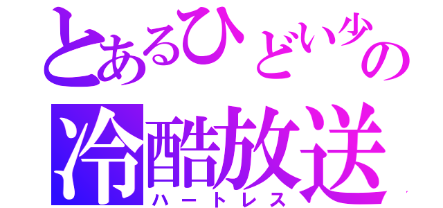 とあるひどい少年の冷酷放送（ハートレス）