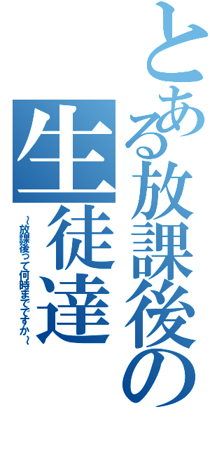 とある放課後の生徒達（～放課後って何時までですか～）