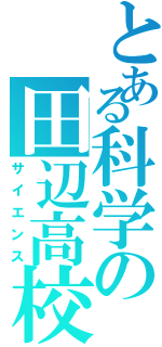 とある科学の田辺高校（サイエンス）