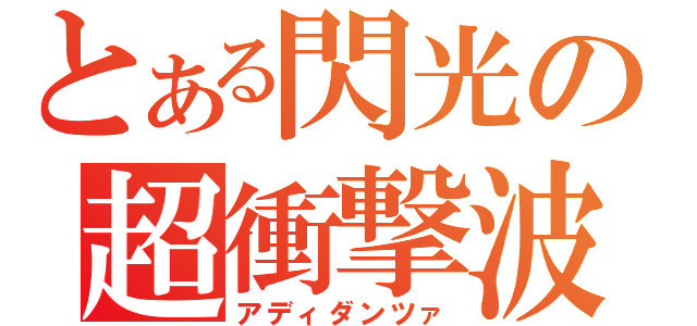 とある閃光の超衝撃波（アディダンツァ）