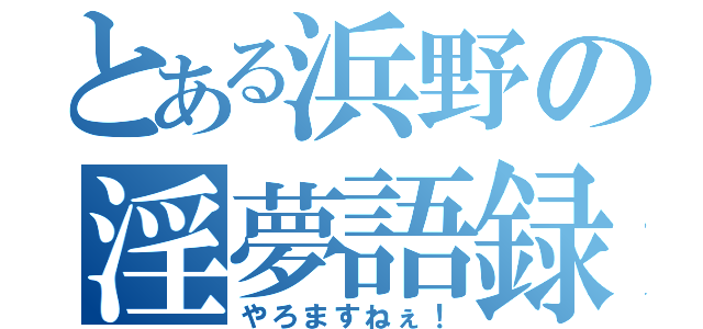 とある浜野の淫夢語録（やろますねぇ！）