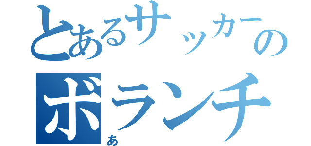 とあるサッカーのボランチ（あ）