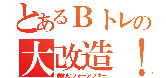 とあるＢトレの大改造！（劇的ビフォーアフター）