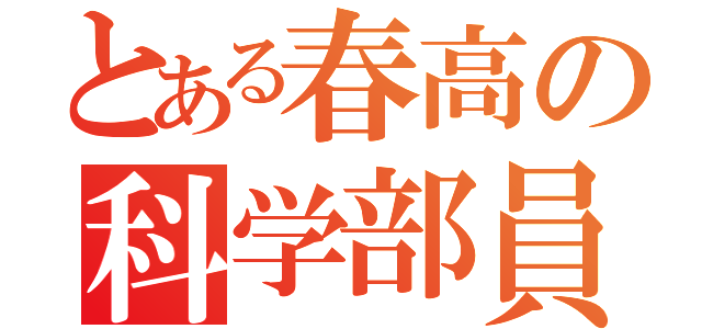 とある春高の科学部員（）