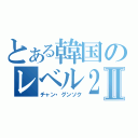 とある韓国のレベル２Ⅱ（チャン・グンソク）