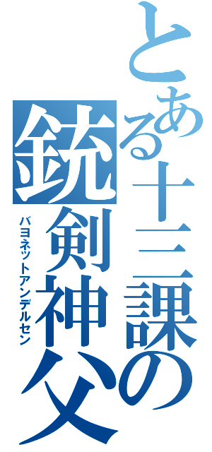 とある十三課の銃剣神父（バヨネットアンデルセン）