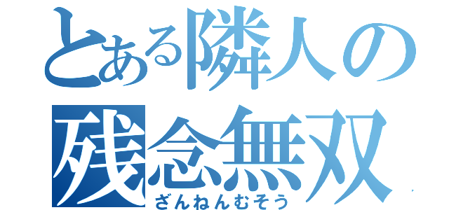 とある隣人の残念無双（ざんねんむそう）