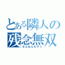 とある隣人の残念無双（ざんねんむそう）