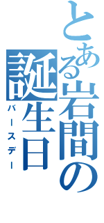 とある岩間の誕生日（バースデー）