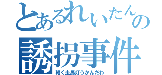 とあるれいたんの誘拐事件（軽く走馬灯うかんだわ）