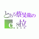 とある蔡旻龍のｃｓ拉（誰要玩阿）