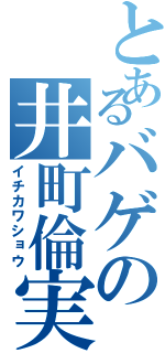 とあるバゲの井町倫実（イチカワショウ）