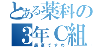 とある薬科の３年Ｃ組（最高ですわ）