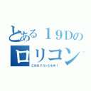 とある１９Ｄのロリコン（このロリコンどもめ！）