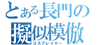 とある長門の擬似模倣（コスプレイヤー）