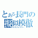 とある長門の擬似模倣（コスプレイヤー）