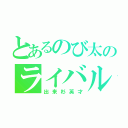 とあるのび太のライバル（出来杉英才）