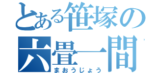 とある笹塚の六畳一間（まおうじょう）