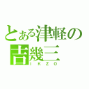 とある津軽の吉幾三（ＩＫＺＯ）